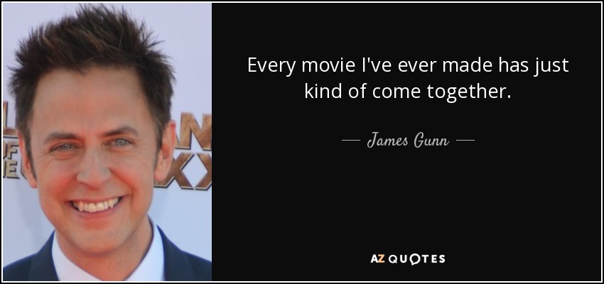 Every movie I've ever made has just kind of come together. - James Gunn