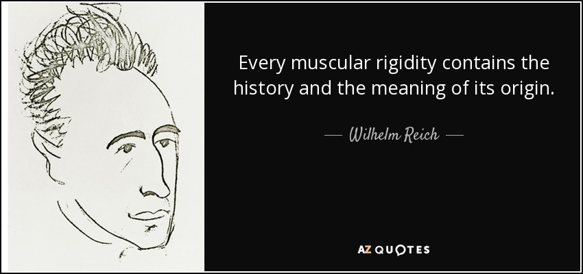 Every muscular rigidity contains the history and the meaning of its origin. - Wilhelm Reich