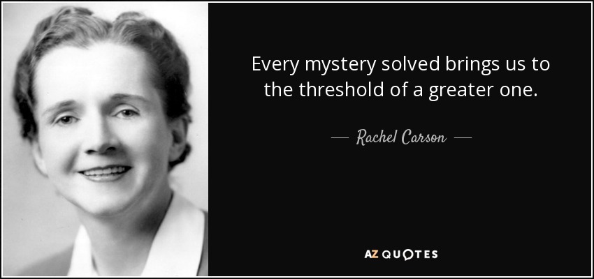 Every mystery solved brings us to the threshold of a greater one. - Rachel Carson
