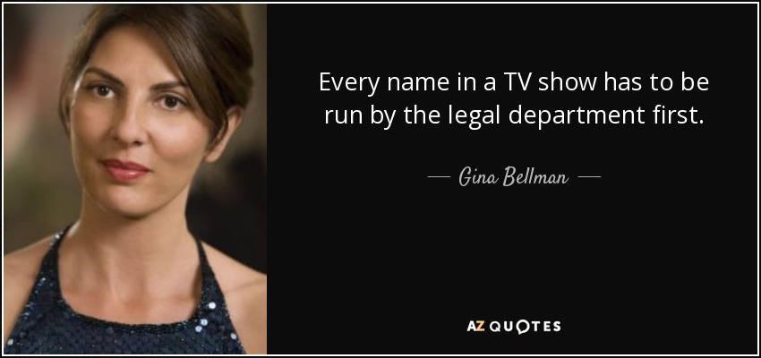 Every name in a TV show has to be run by the legal department first. - Gina Bellman