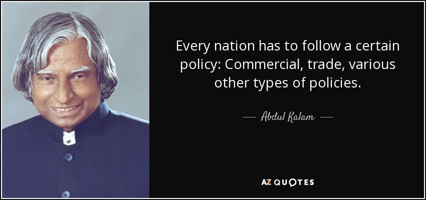 Every nation has to follow a certain policy: Commercial, trade, various other types of policies. - Abdul Kalam