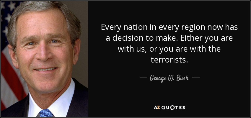 Every nation in every region now has a decision to make. Either you are with us, or you are with the terrorists. - George W. Bush