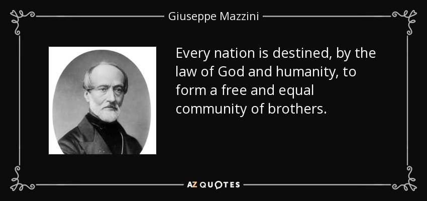 Every nation is destined, by the law of God and humanity, to form a free and equal community of brothers. - Giuseppe Mazzini