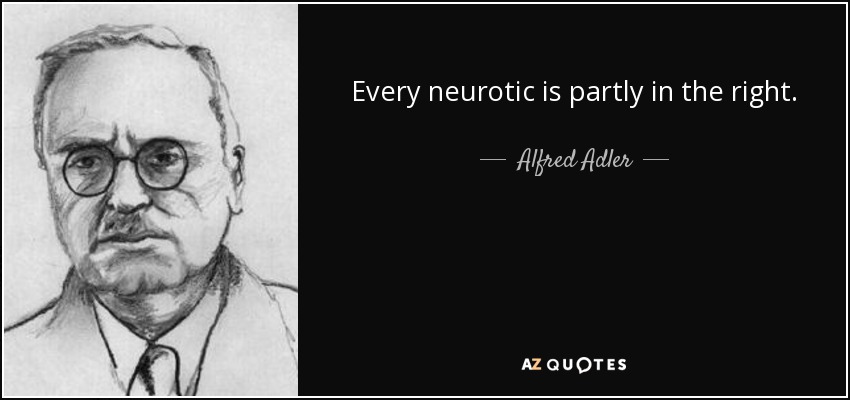 Every neurotic is partly in the right. - Alfred Adler
