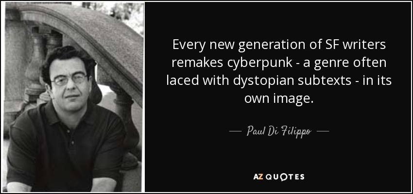 Every new generation of SF writers remakes cyberpunk - a genre often laced with dystopian subtexts - in its own image. - Paul Di Filippo