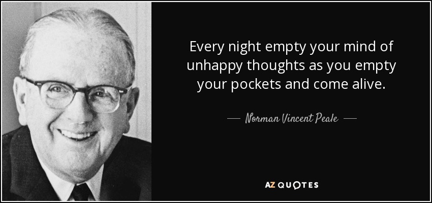 Every night empty your mind of unhappy thoughts as you empty your pockets and come alive. - Norman Vincent Peale