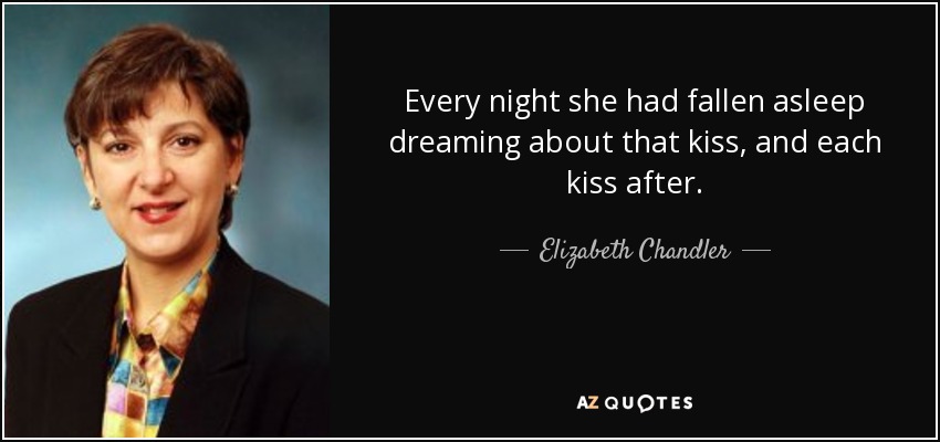 Every night she had fallen asleep dreaming about that kiss, and each kiss after. - Elizabeth Chandler