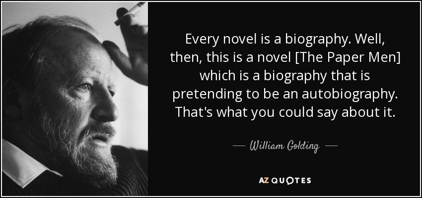 Every novel is a biography. Well, then, this is a novel [The Paper Men] which is a biography that is pretending to be an autobiography. That's what you could say about it. - William Golding
