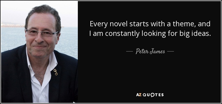 Every novel starts with a theme, and I am constantly looking for big ideas. - Peter James