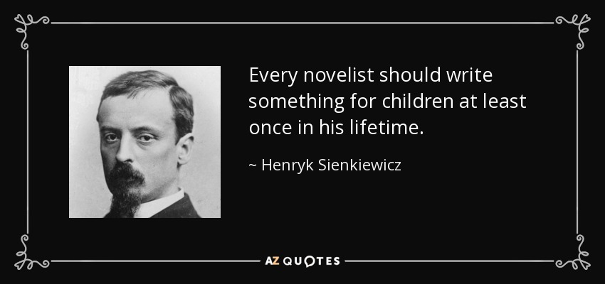 Every novelist should write something for children at least once in his lifetime. - Henryk Sienkiewicz