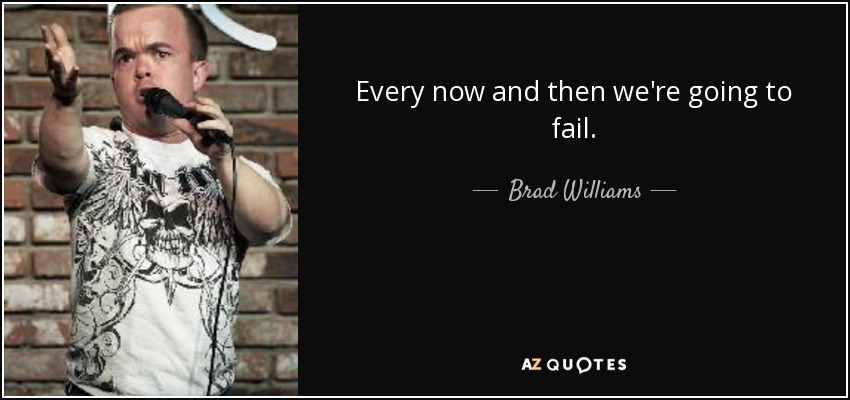 Every now and then we're going to fail. - Brad Williams