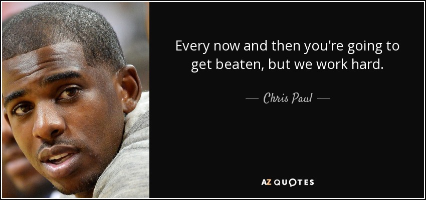 Every now and then you're going to get beaten, but we work hard. - Chris Paul