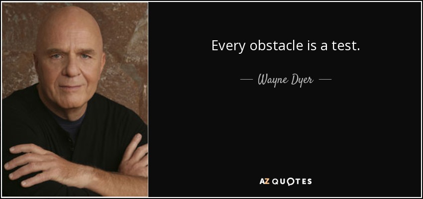 Every obstacle is a test. - Wayne Dyer
