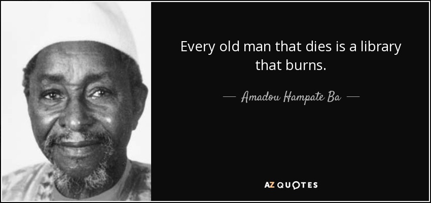 Every old man that dies is a library that burns. - Amadou Hampate Ba