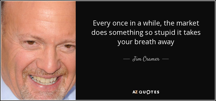 Every once in a while, the market does something so stupid it takes your breath away - Jim Cramer