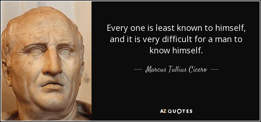 Every one is least known to himself, and it is very difficult for a man to know himself. - Marcus Tullius Cicero