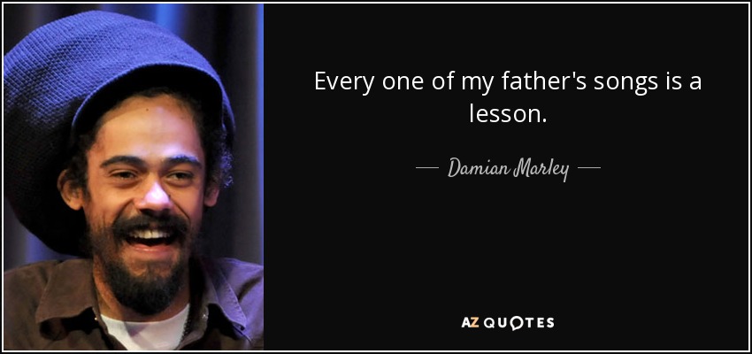 Every one of my father's songs is a lesson. - Damian Marley