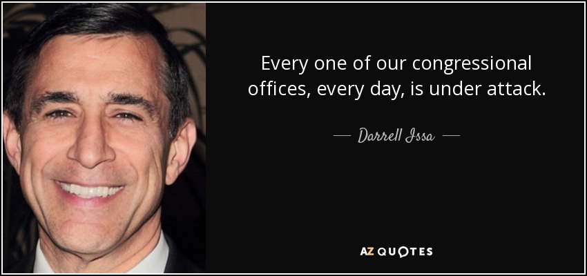 Every one of our congressional offices, every day, is under attack. - Darrell Issa