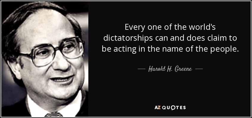 Every one of the world's dictatorships can and does claim to be acting in the name of the people. - Harold H. Greene