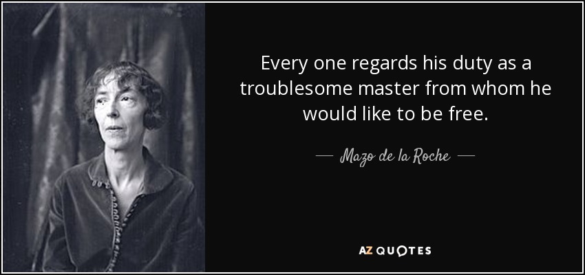Every one regards his duty as a troublesome master from whom he would like to be free. - Mazo de la Roche