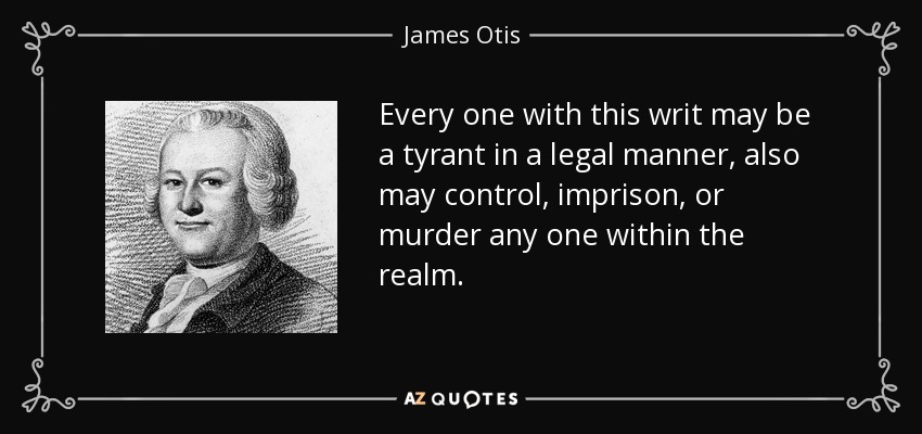 Every one with this writ may be a tyrant in a legal manner, also may control, imprison, or murder any one within the realm. - James Otis