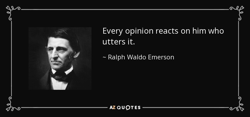 Every opinion reacts on him who utters it. - Ralph Waldo Emerson