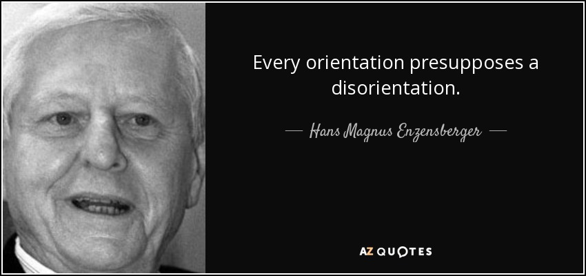 Every orientation presupposes a disorientation. - Hans Magnus Enzensberger