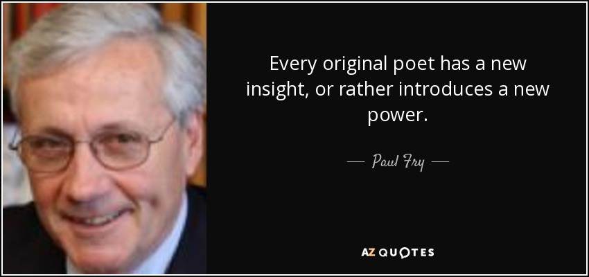 Every original poet has a new insight, or rather introduces a new power. - Paul Fry
