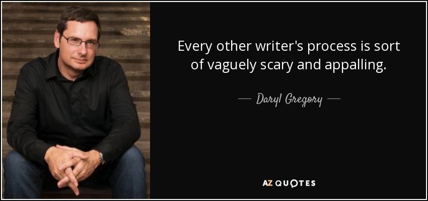 Every other writer's process is sort of vaguely scary and appalling. - Daryl Gregory