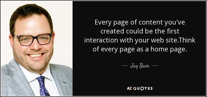 Every page of content you've created could be the first interaction with your web site.Think of every page as a home page. - Jay Baer