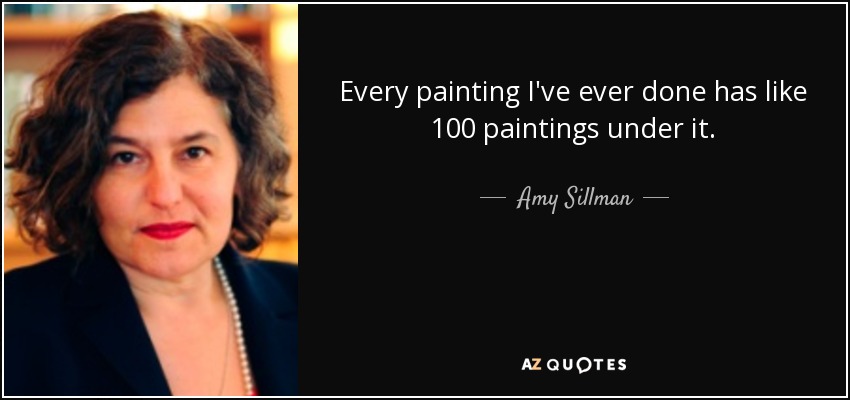 Every painting I've ever done has like 100 paintings under it. - Amy Sillman