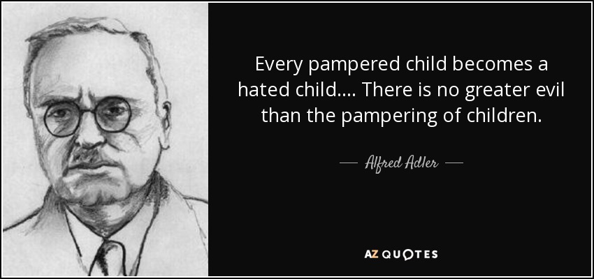 Every pampered child becomes a hated child.... There is no greater evil than the pampering of children. - Alfred Adler