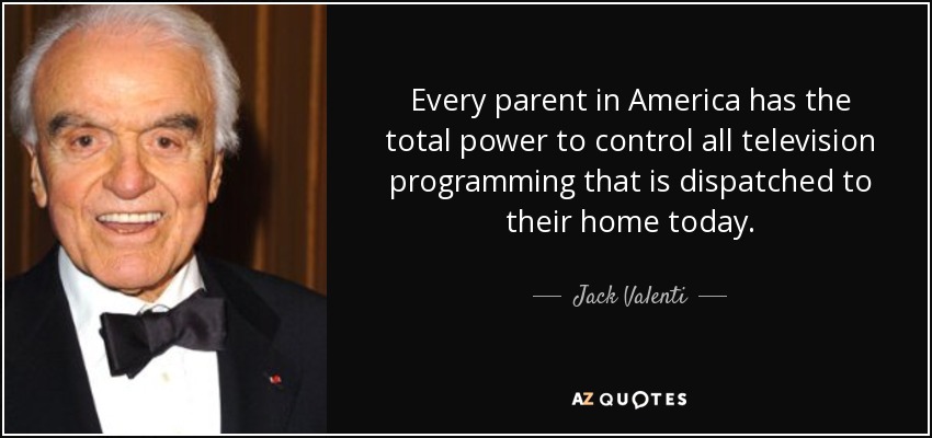 Every parent in America has the total power to control all television programming that is dispatched to their home today. - Jack Valenti