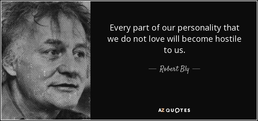 Every part of our personality that we do not love will become hostile to us. - Robert Bly
