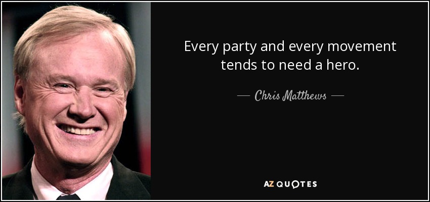 Every party and every movement tends to need a hero. - Chris Matthews