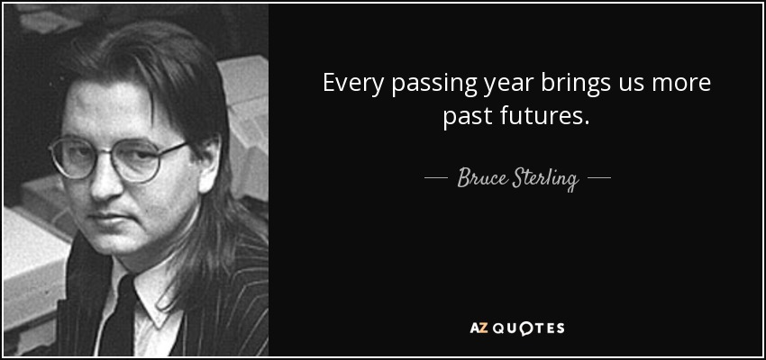 Every passing year brings us more past futures. - Bruce Sterling