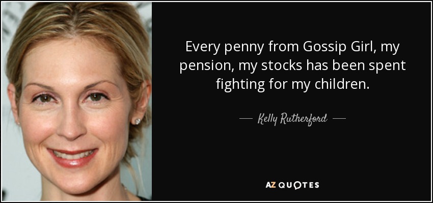 Every penny from Gossip Girl, my pension, my stocks has been spent fighting for my children. - Kelly Rutherford