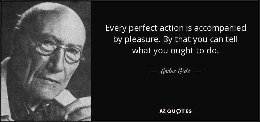 Every perfect action is accompanied by pleasure. By that you can tell what you ought to do. - Andre Gide