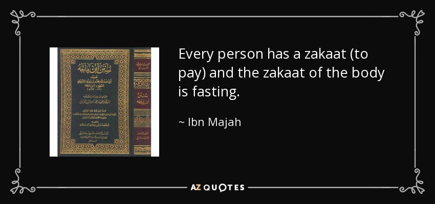 Every person has a zakaat (to pay) and the zakaat of the body is fasting. - Ibn Majah