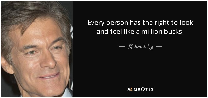 Every person has the right to look and feel like a million bucks. - Mehmet Oz