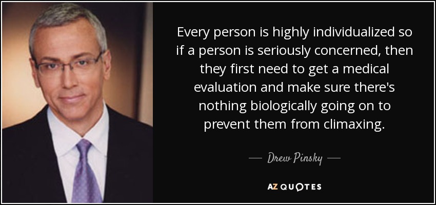Every person is highly individualized so if a person is seriously concerned, then they first need to get a medical evaluation and make sure there's nothing biologically going on to prevent them from climaxing. - Drew Pinsky