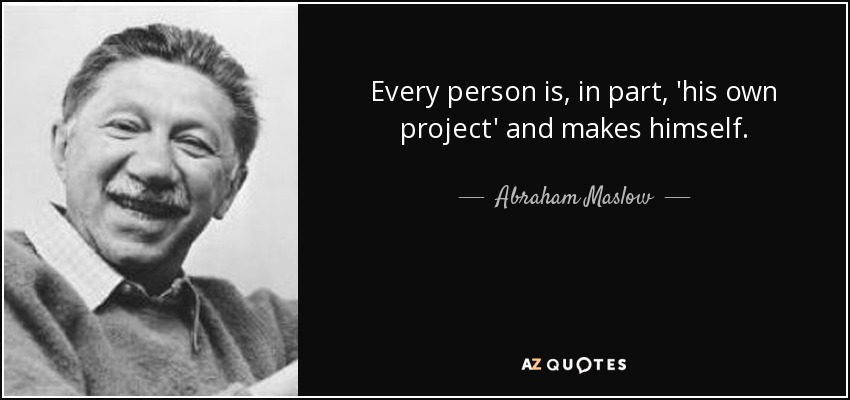 Every person is, in part, 'his own project' and makes himself. - Abraham Maslow