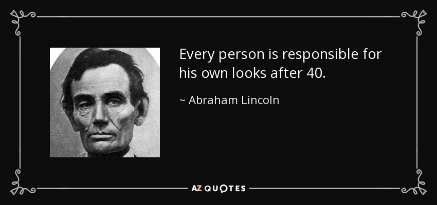 Every person is responsible for his own looks after 40. - Abraham Lincoln