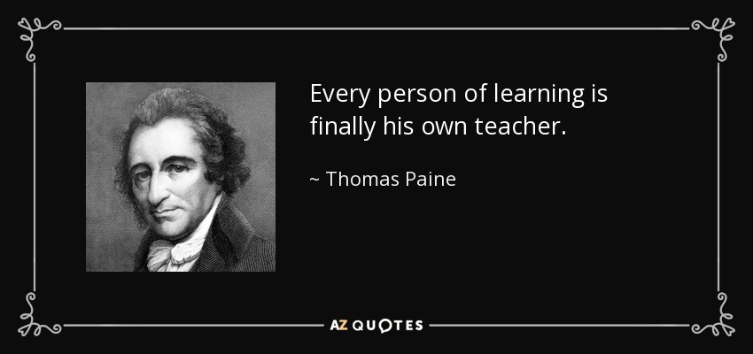 Every person of learning is finally his own teacher. - Thomas Paine