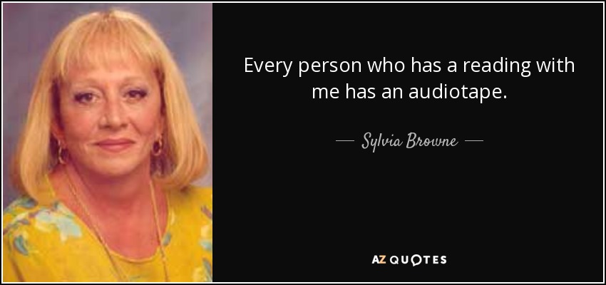 Every person who has a reading with me has an audiotape. - Sylvia Browne