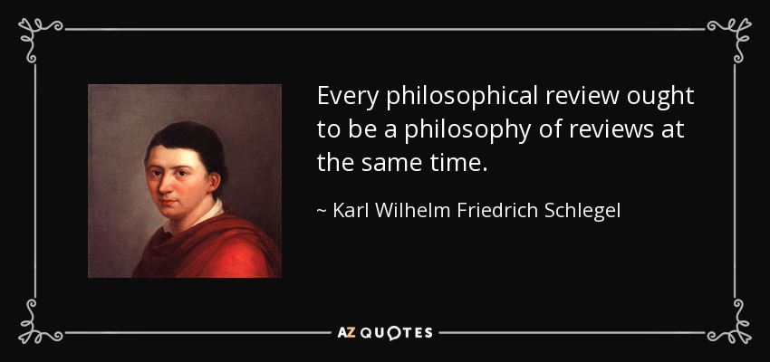Every philosophical review ought to be a philosophy of reviews at the same time. - Karl Wilhelm Friedrich Schlegel