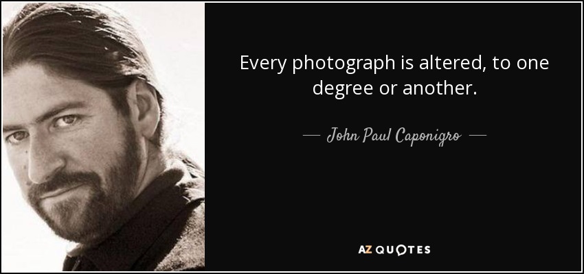 Every photograph is altered, to one degree or another. - John Paul Caponigro