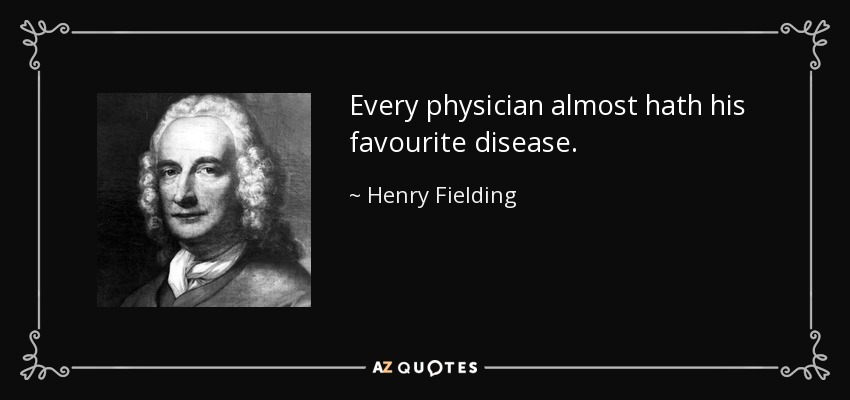 Every physician almost hath his favourite disease. - Henry Fielding