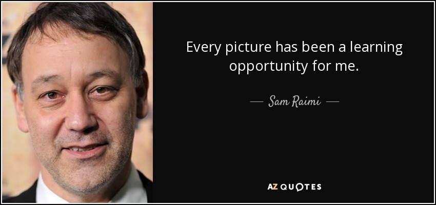 Every picture has been a learning opportunity for me. - Sam Raimi
