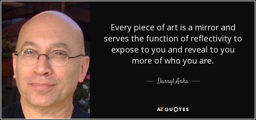 Darryl Anka quote Every piece of art is a mirror and